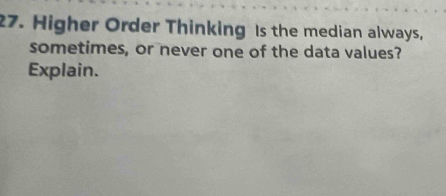 27. higher order thinking is the median always, sometimes, or never one of the data values? explain.