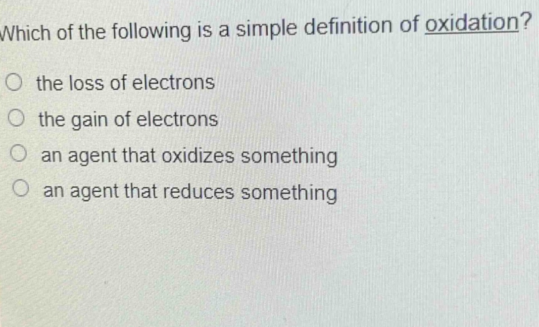 which of the following is a simple definition of oxidation?\no the loss of electrons\no the gain of electrons\no an agent that oxidizes something\no an agent that reduces something