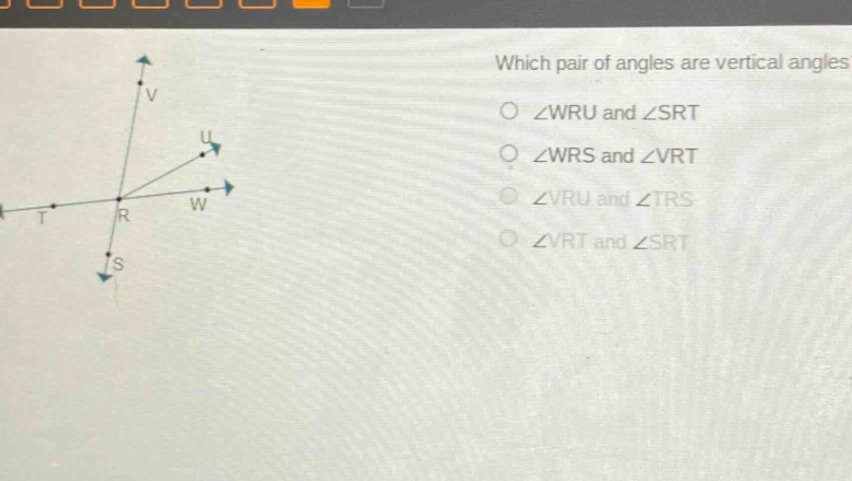which pair of angles are vertical angles?\no ∠wru and ∠srt\no ∠wrs and ∠vrt\no ∠vru and ∠trs\no ∠vrt and ∠srt