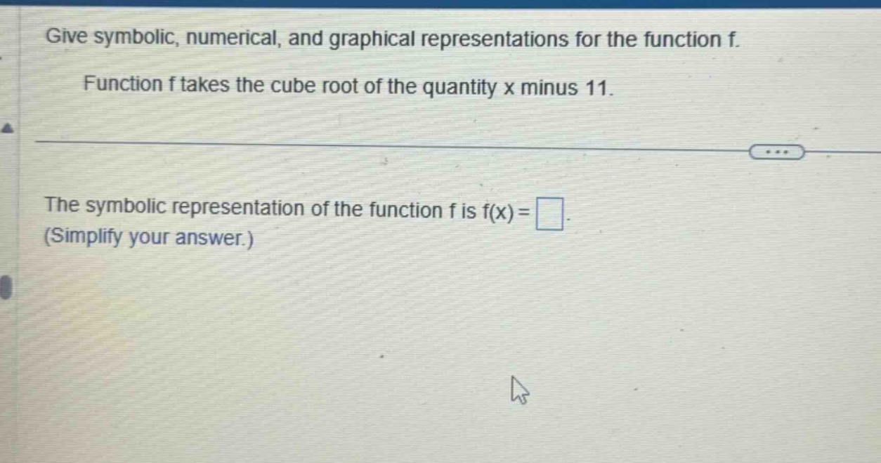 give symbolic, numerical, and graphical representations for the function f. function f takes the cube root of the quantity x minus 11. the symbolic representation of the function f is f(x)= (simplify your answer.)