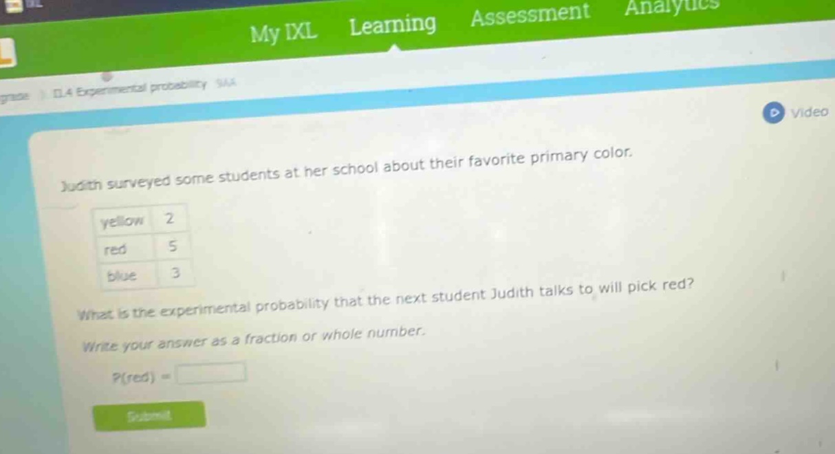 judith surveyed some students at her school about their favorite primary color.\nyellow 2\nred 5\nblue 3\nwhat is the experimental probability that the next student judith talks to will pick red?\nwrite your answer as a fraction or whole number.\np(red) =