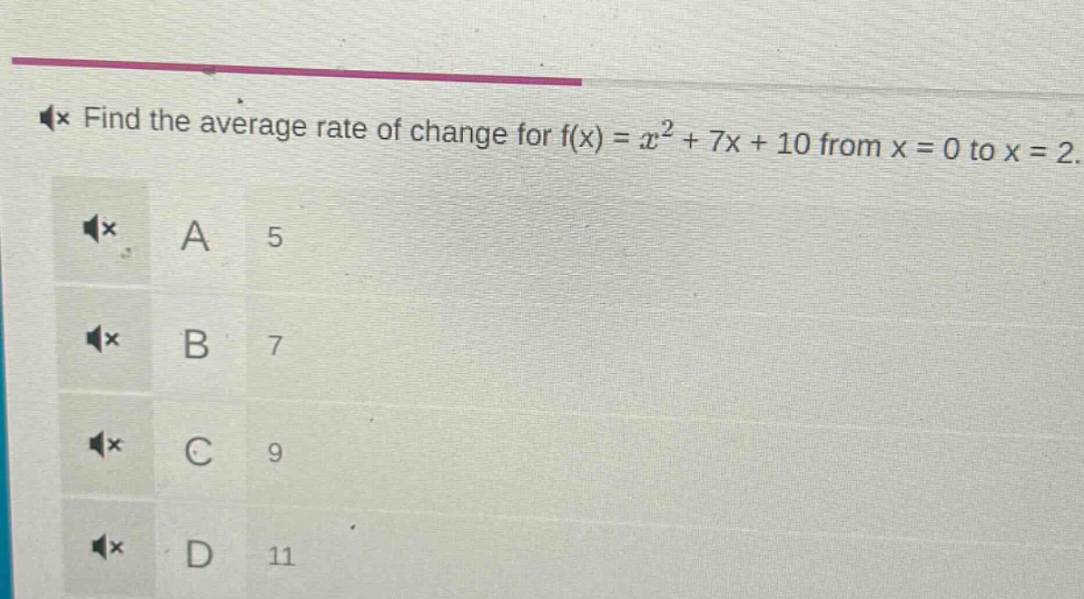 find the average rate of change for f(x) = x² + 7x + 10 from x = 0 to x = 2.\na 5\nb 7\nc 9\nd 11