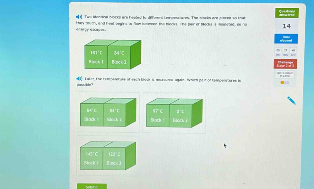 two identical blocks are heated to different temperatures. the blocks are placed so that they touch, and heat begins to flow between the blocks. the pair of blocks is insulated, so no energy escapes.\nlater, the temperature of each block is measured again. which pair of temperatures is possible?