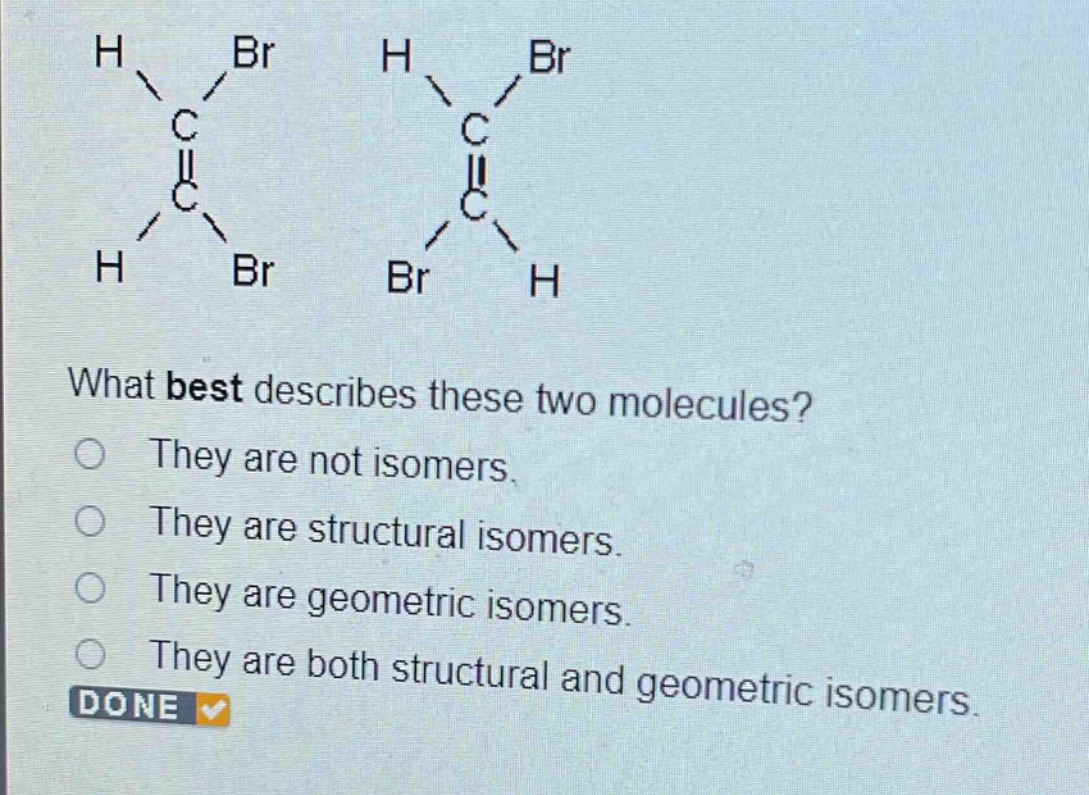 what best describes these two molecules?\nthey are not isomers.\nthey are structural isomers.\nthey are geometric isomers.\nthey are both structural and geometric isomers.