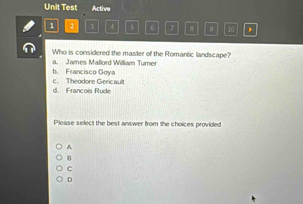 who is considered the master of the romantic landscape?\na. james mallord william turner\nb. francisco goya\nc. theodore gericault\nd. francois rude\nplease select the best answer from the choices provided\na\nb\nc\nd