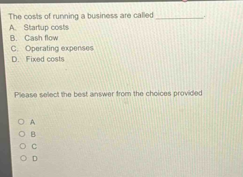 the costs of running a business are called ____________. a. startup costs b. cash flow c. operating expenses d. fixed costs please select the best answer from the choices provided
