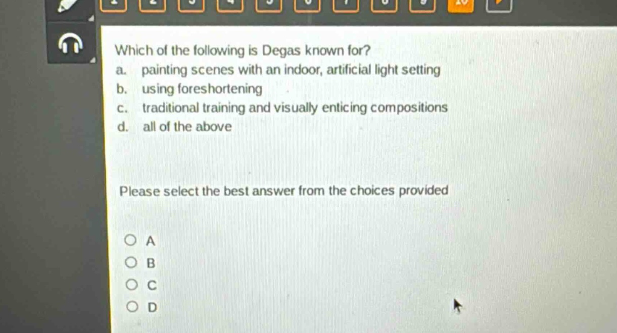 which of the following is degas known for?\na. painting scenes with an indoor, artificial light setting\nb. using foreshortening\nc. traditional training and visually enticing compositions\nd. all of the above\nplease select the best answer from the choices provided\na\nb\nc\nd