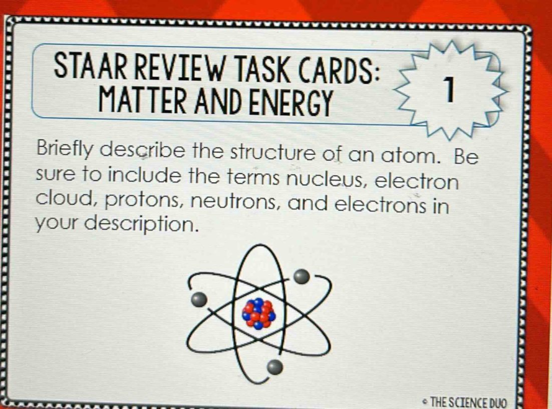 staar review task cards: matter and energy 1 briefly describe the structure of an atom. be sure to include the terms nucleus, electron cloud, protons, neutrons, and electrons in your description.