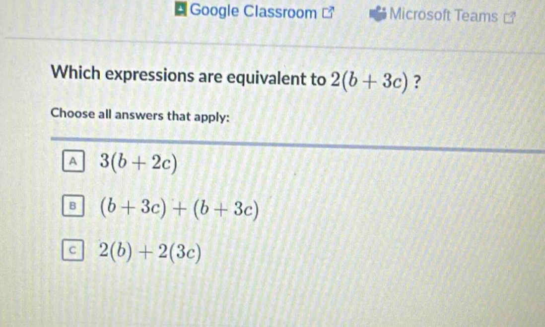 which expressions are equivalent to 2(b + 3c)? choose all answers that apply: a 3(b + 2c) b (b + 3c) + (b + 3c) c 2(b) + 2(3c)