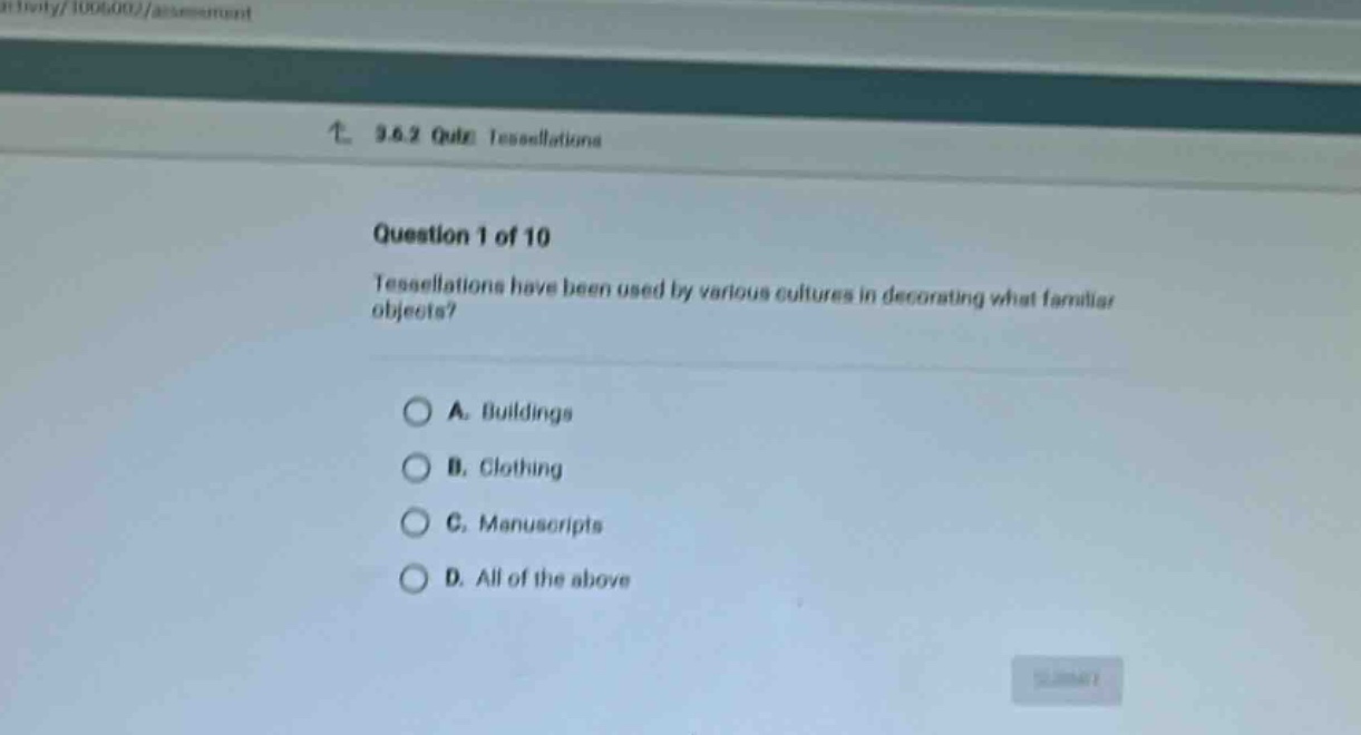 question 1 of 10\ntessellations have been used by various cultures in decorating what familiar objects?\na. buildings\nb. clothing\nc. manuscripts\nd. all of the above