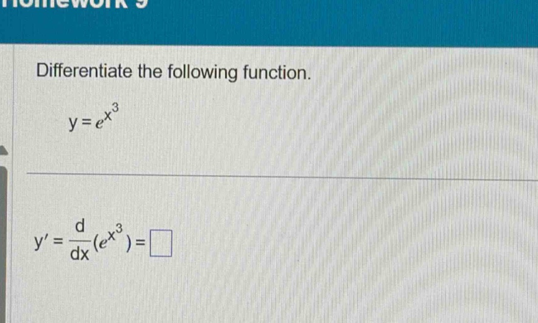 differentiate the following function.\ny = e^{x^{3}}\ny = \\frac{d}{dx}(e^{x^{3}})=\\square