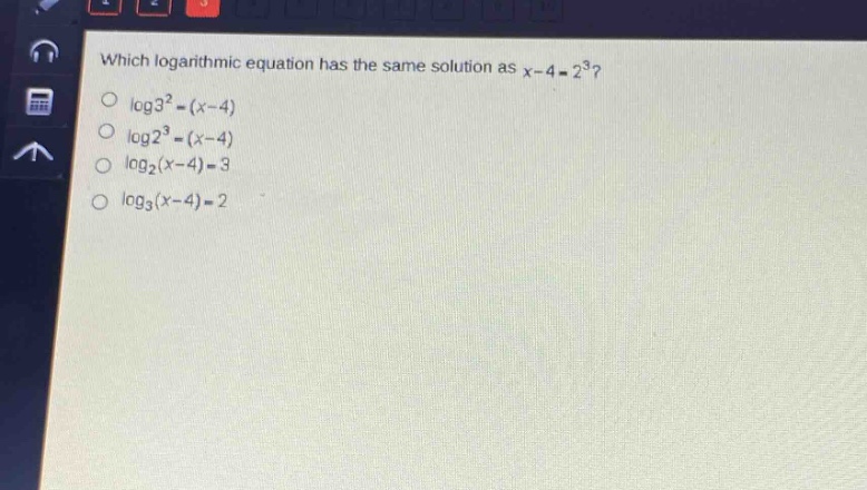 which logarithmic equation has the same solution as $x - 4=2^{3}$?\n$\\log3^{2}=(x - 4)$\n$\\log2^{3}=(x - 4)$\n$\\log_{2}(x - 4)=3$\n$\\log_{3}(x - 4)=2$