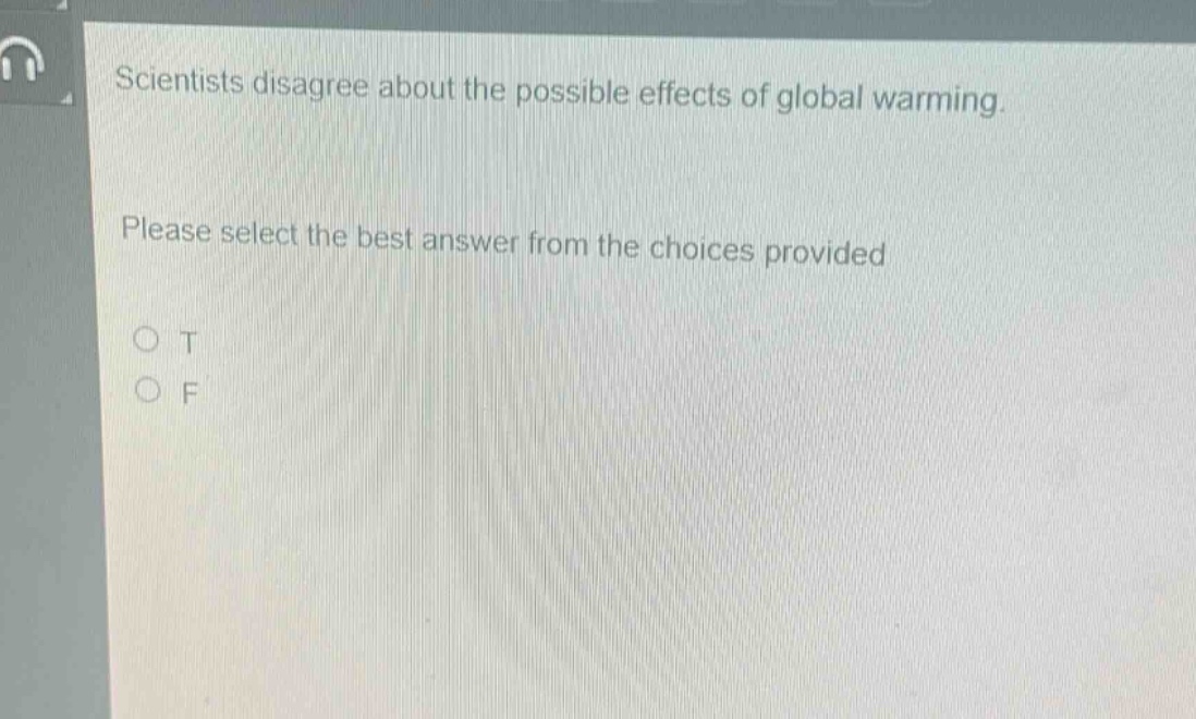 scientists disagree about the possible effects of global warming. please select the best answer from the choices provided o t o f