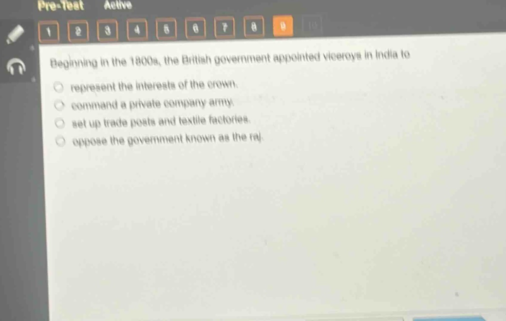 beginning in the 1800s, the british government appointed viceroys in india to\nrepresent the interests of the crown.\ncommand a private company army.\nset up trade posts and textile factories.\noppose the government known as the raj.