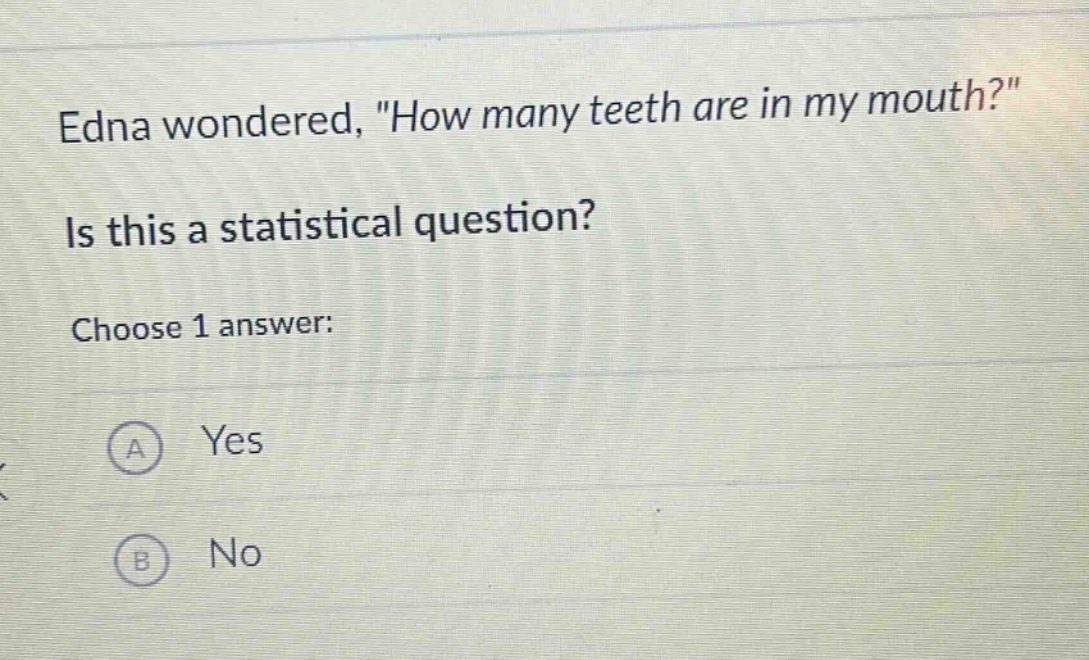 edna wondered, \how many teeth are in my mouth?\ is this a statistical question? choose 1 answer: a yes b no