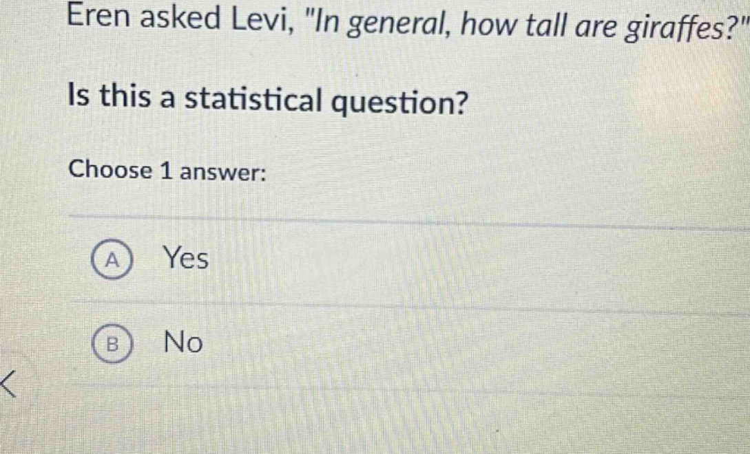 eren asked levi, \in general, how tall are giraffes?\ is this a statistical question? choose 1 answer: a yes b no