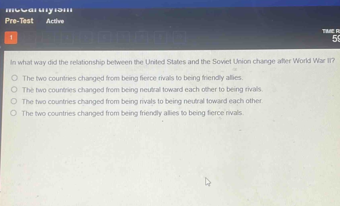 in what way did the relationship between the united states and the soviet union change after world war ii?\nthe two countries changed from being fierce rivals to being friendly allies.\nthe two countries changed from being neutral toward each other to being rivals.\nthe two countries changed from being rivals to being neutral toward each other.\nthe two countries changed from being friendly allies to being fierce rivals.