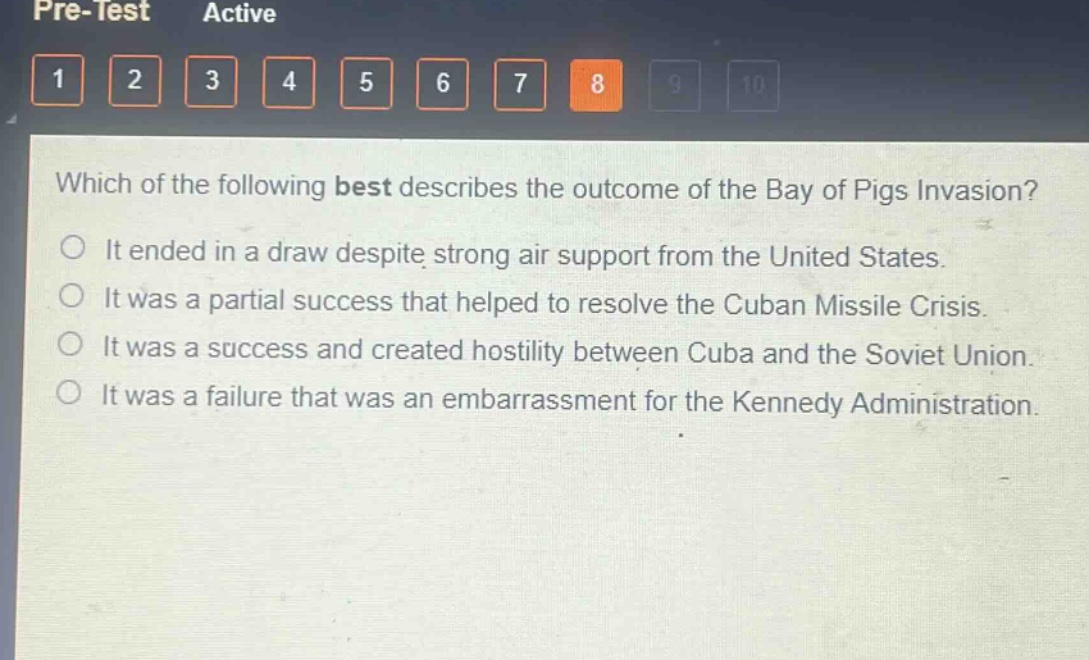 which of the following best describes the outcome of the bay of pigs invasion?\nit ended in a draw despite strong air support from the united states.\nit was a partial success that helped to resolve the cuban missile crisis.\nit was a success and created hostility between cuba and the soviet union.\nit was a failure that was an embarrassment for the kennedy administration.