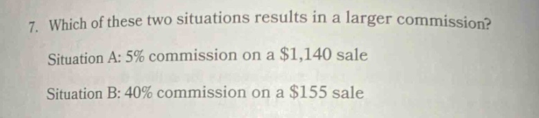 7. which of these two situations results in a larger commission? situation a: 5% commission on a $1,140 sale situation b: 40% commission on a $155 sale