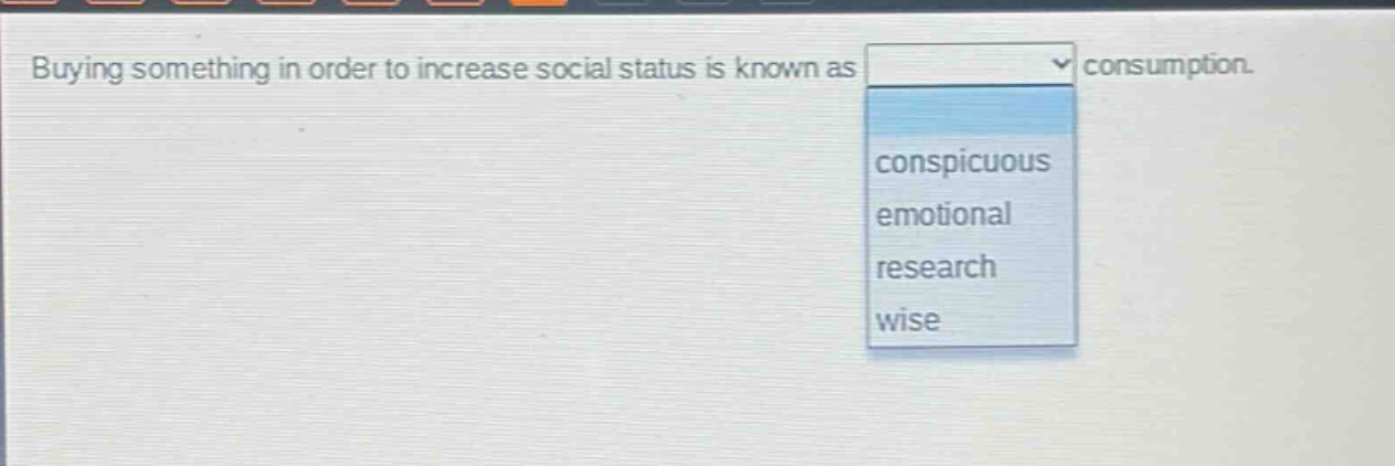 buying something in order to increase social status is known as consumption. conspicuous emotional research wise