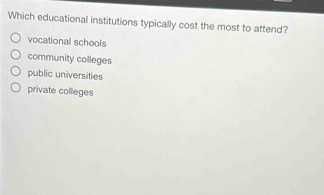 which educational institutions typically cost the most to attend?\n○ vocational schools\n○ community colleges\n○ public universities\n○ private colleges