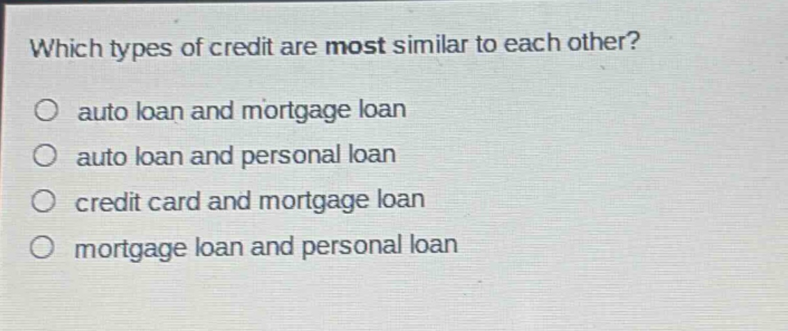 which types of credit are most similar to each other?\no auto loan and mortgage loan\no auto loan and personal loan\no credit card and mortgage loan\no mortgage loan and personal loan