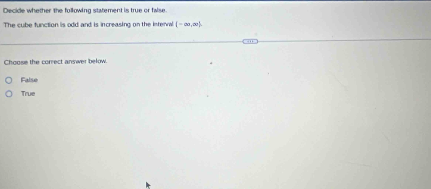 decide whether the following statement is true or false. the cube function is odd and is increasing on the interval (-∞,∞). choose the correct answer below. false true