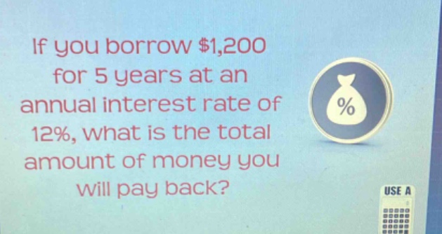 if you borrow $1,200 for 5 years at an annual interest rate of 12%, what is the total amount of money you will pay back?