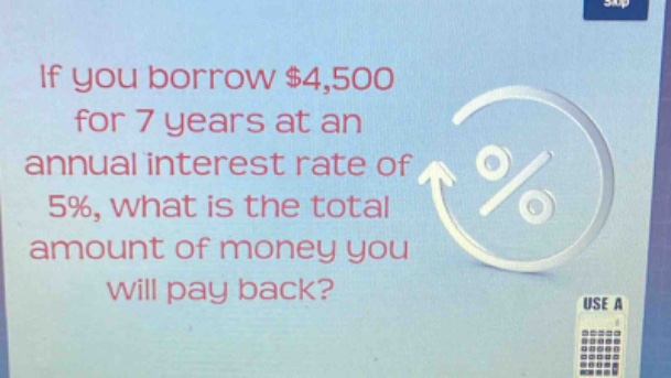 if you borrow $4,500 for 7 years at an annual interest rate of 5%, what is the total amount of money you will pay back?