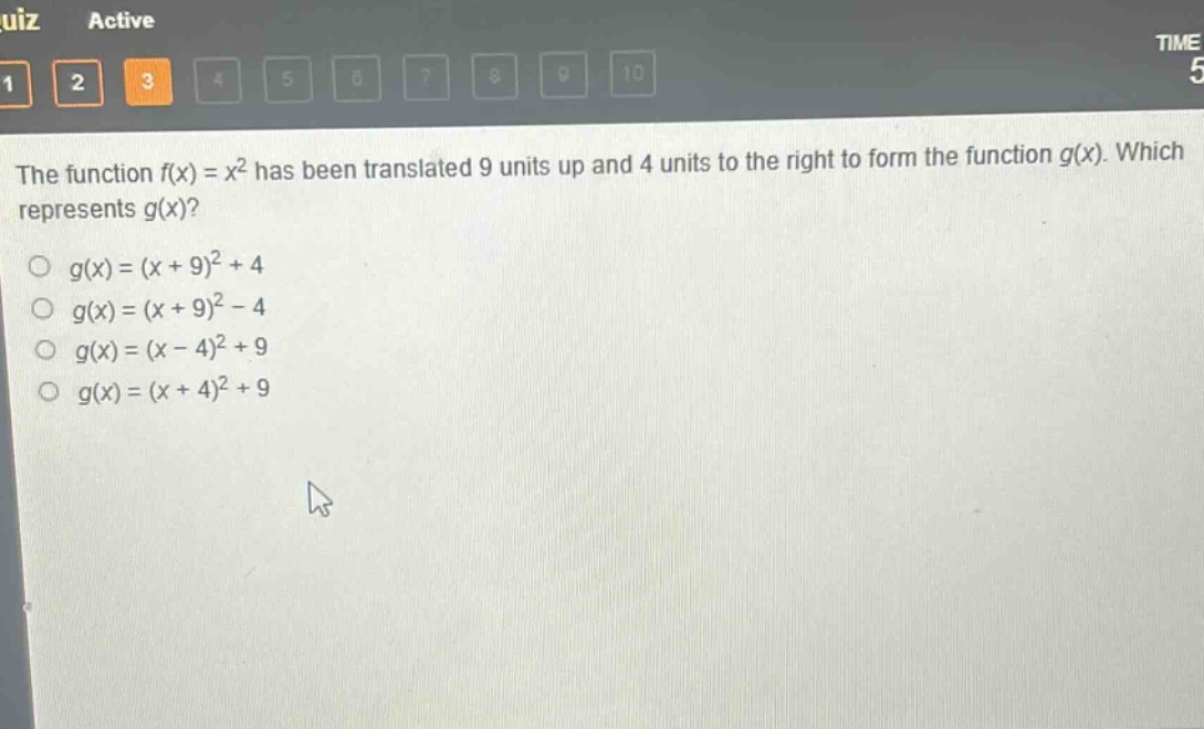 the function f(x) = x² has been translated 9 units up and 4 units to the right to form the function g(x). which represents g(x)?\n○ g(x)=(x + 9)²+4\n○ g(x)=(x + 9)² - 4\n○ g(x)=(x - 4)²+9\n○ g(x)=(x + 4)²+9