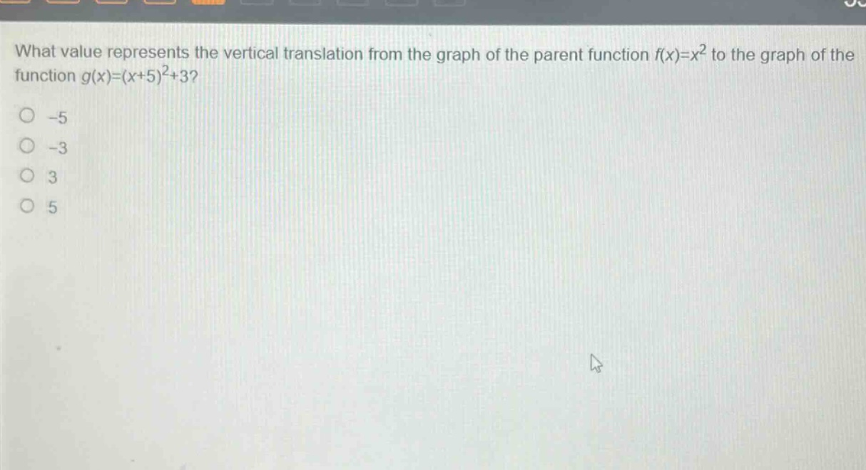 what value represents the vertical translation from the graph of the parent function f(x)=x² to the graph of the function g(x)=(x + 5)²+3?\n-5\n-3\n3\n5