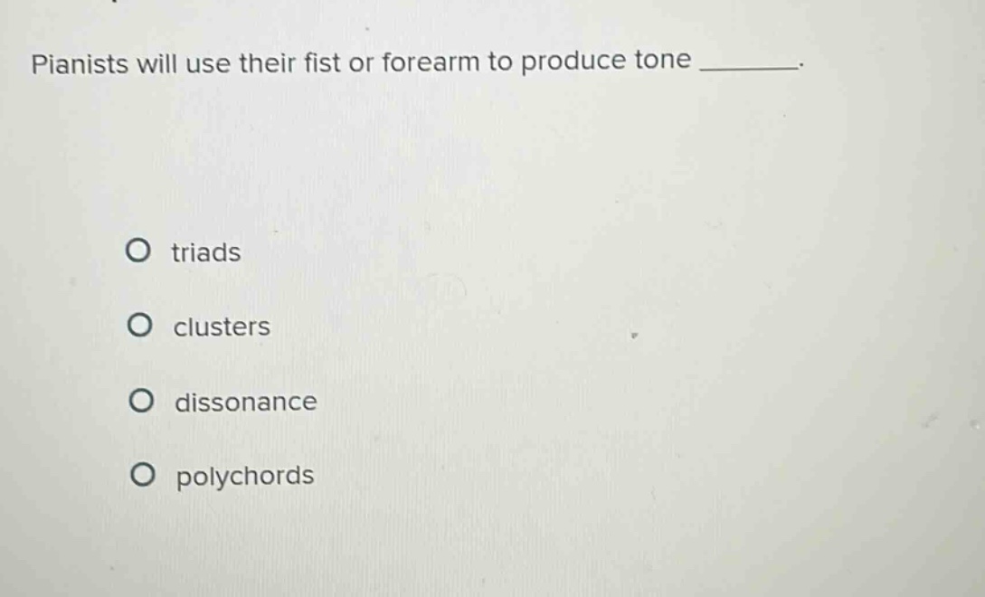 pianists will use their fist or forearm to produce tone ________. \no triads\no clusters\no dissonance\no polychords