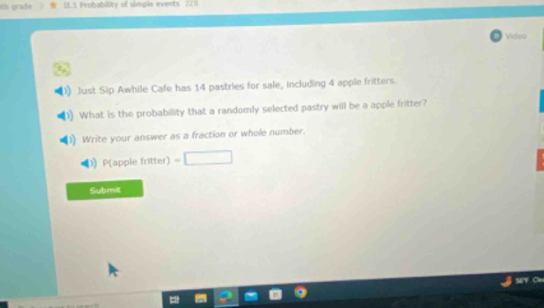just sip awhile cafe has 14 pastries for sale, including 4 apple fritters. what is the probability that a randomly selected pastry will be a apple fritter? write your answer as a fraction or whole number. p(apple fritter) =