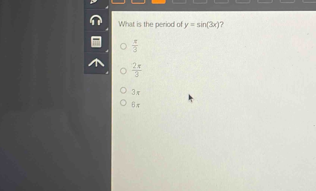 what is the period of y = sin(3x)?\n\\(\\frac{\\pi}{3}\\)\n\\(\\frac{2\\pi}{3}\\)\n3\\pi\n6\\pi