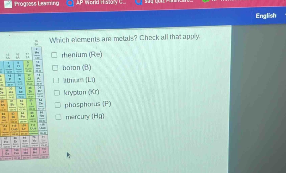 which elements are metals? check all that apply. \n□ rhenium (re)\n□ boron (b)\n□ lithium (li)\n□ krypton (kr)\n□ phosphorus (p)\n□ mercury (hg)
