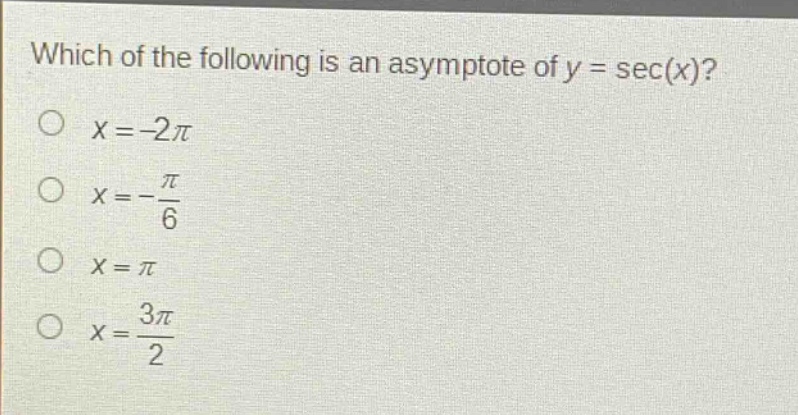 which of the following is an asymptote of y = sec(x)?\no x=-2π\no x = - \frac{π}{6}\no x = π\no x = \frac{3π}{2}