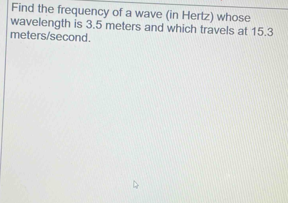find the frequency of a wave (in hertz) whose wavelength is 3.5 meters and which travels at 15.3 meters/second.