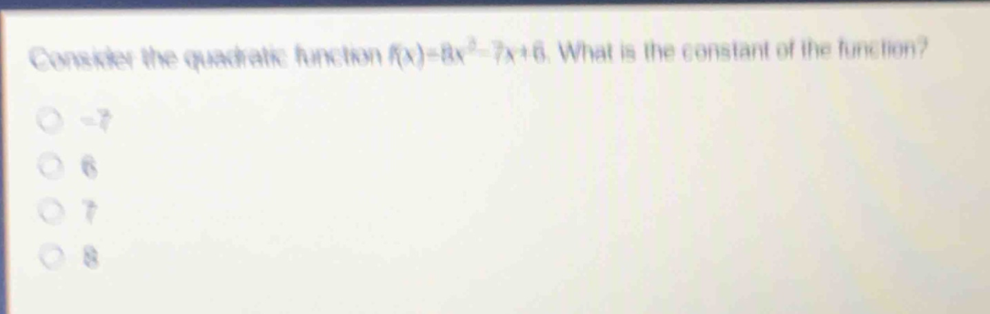 consider the quadratic function f(x)=8x² - 7x + 6. what is the constant of the function?\n-7\n6\n7\n8