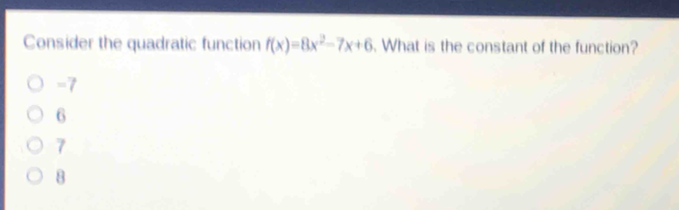 consider the quadratic function $f(x)=8x^{2}-7x + 6$. what is the constant of the function?\n-7\n6\n7\n8