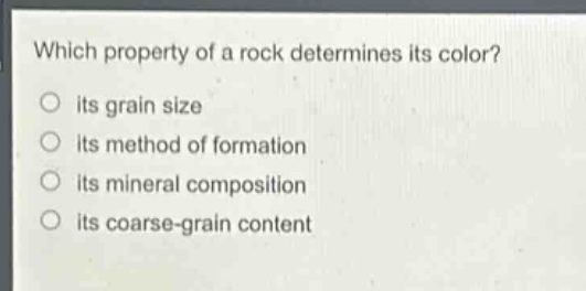 which property of a rock determines its color?\nits grain size\nits method of formation\nits mineral composition\nits coarse - grain content
