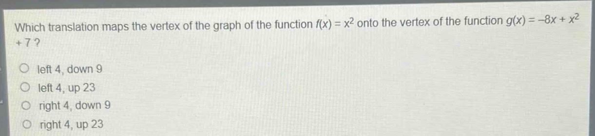 which translation maps the vertex of the graph of the function $f(x)=x^{2}$ onto the vertex of the function $g(x)=-8x + x^{2}+7$?\nleft 4, down 9\nleft 4, up 23\nright 4, down 9\nright 4, up 23