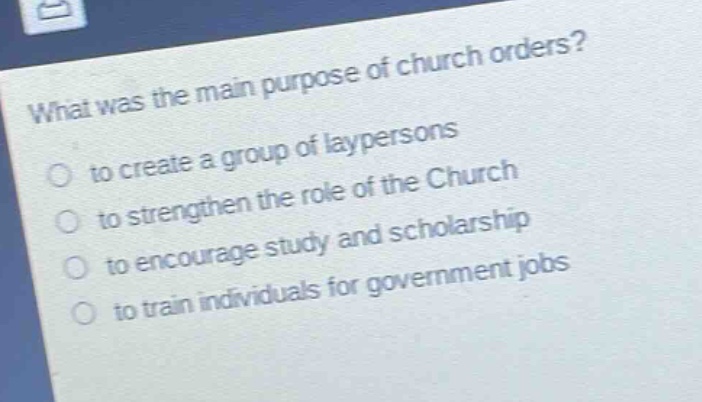 what was the main purpose of church orders?\n to create a group of laypersons\n to strengthen the role of the church\n to encourage study and scholarship\n to train individuals for government jobs