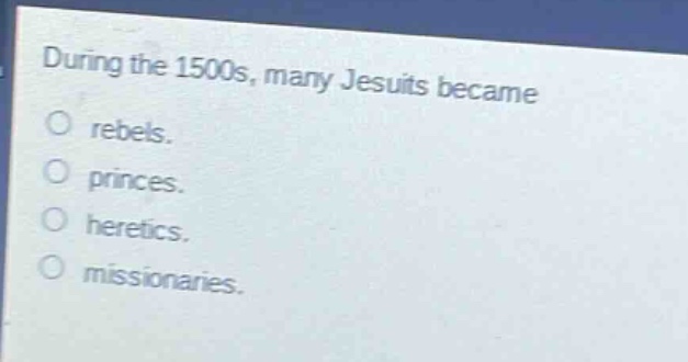 during the 1500s, many jesuits became\no rebels.\no princes.\no heretics.\no missionaries.