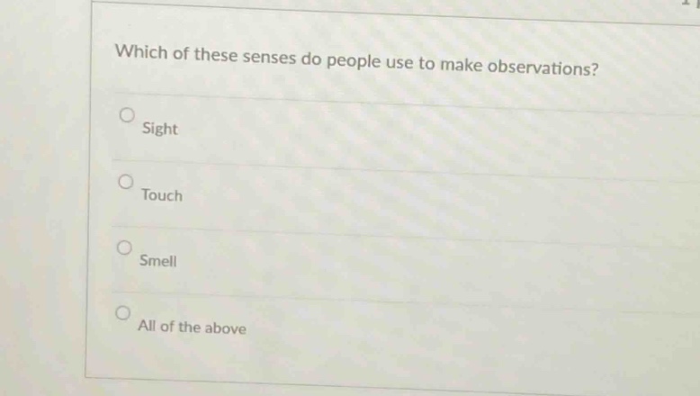 which of these senses do people use to make observations?\nsight\ntouch\nsmell\nall of the above