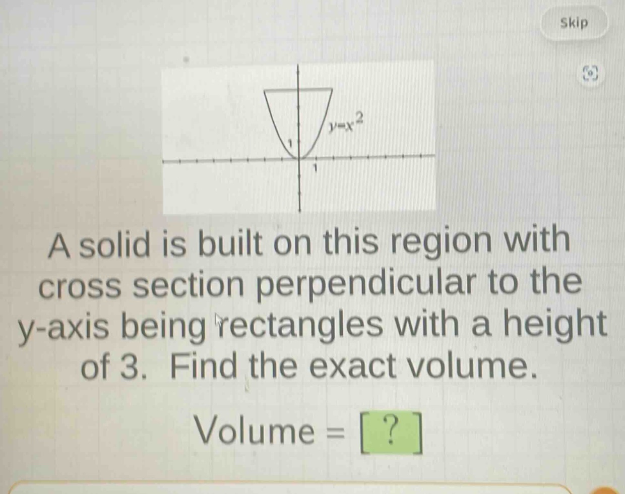 a solid is built on this region with cross section perpendicular to the y - axis being rectangles with a height of 3. find the exact volume. volume = ?