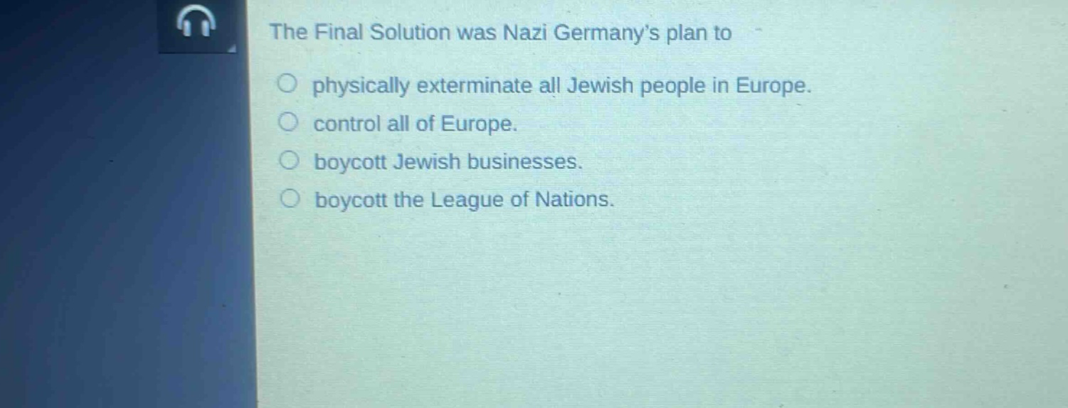 the final solution was nazi germanys plan to\nphysically exterminate all jewish people in europe.\ncontrol all of europe.\nboycott jewish businesses.\nboycott the league of nations.