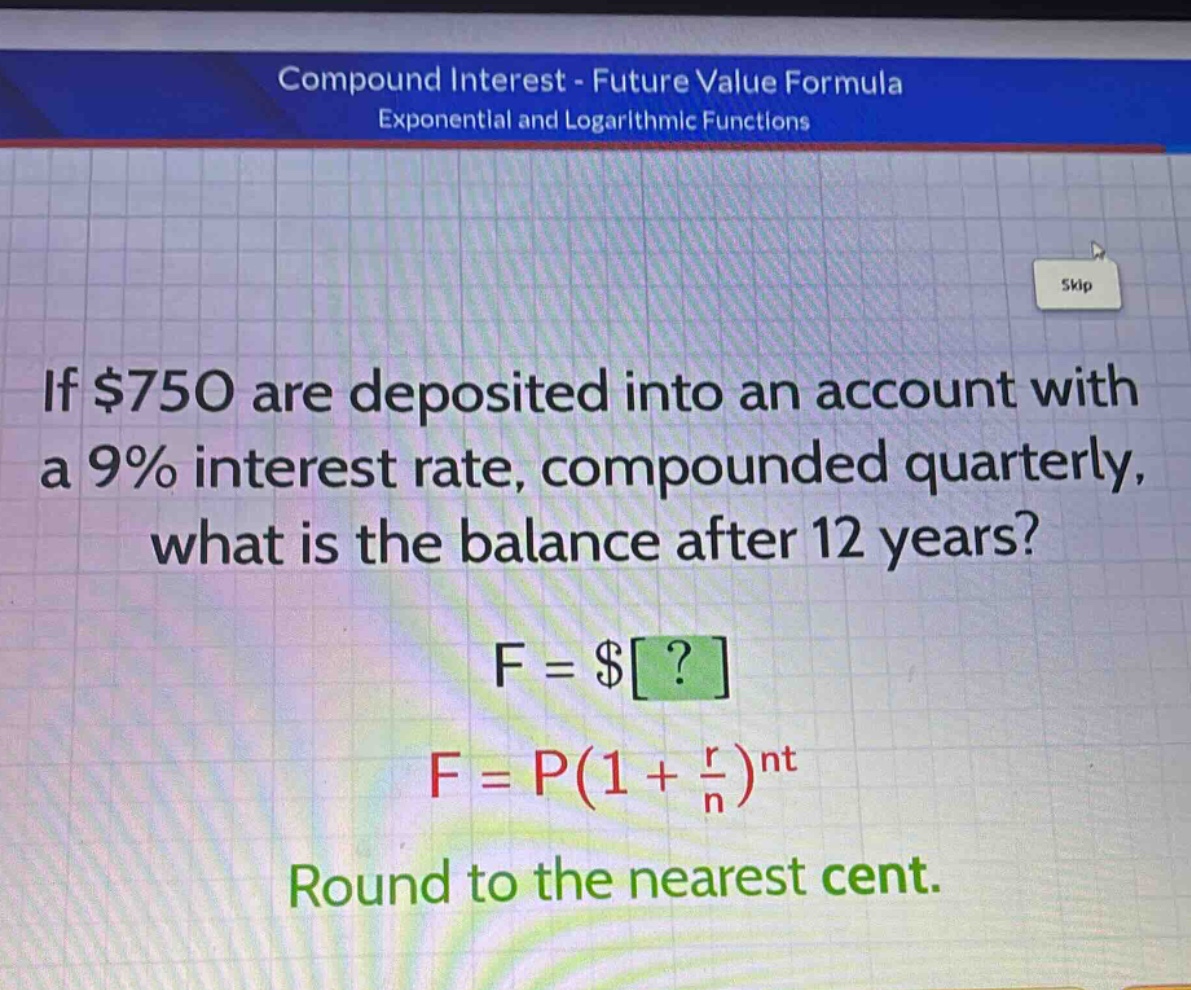 if $750 are deposited into an account with a 9% interest rate, compounded quarterly, what is the balance after 12 years?\nf = $?\nf = p(1 + \\frac{r}{n})^{nt}\nround to the nearest cent.