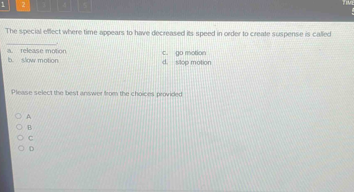the special effect where time appears to have decreased its speed in order to create suspense is called ____________. a. release motion c. go motion b. slow motion d. stop motion please select the best answer from the choices provided