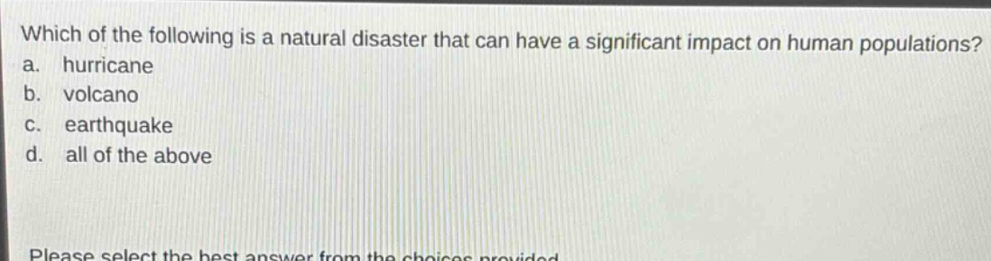 which of the following is a natural disaster that can have a significant impact on human populations? a. hurricane b. volcano c. earthquake d. all of the above please select the best answer from the choices provided