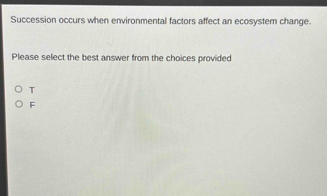 succession occurs when environmental factors affect an ecosystem change. please select the best answer from the choices provided\no t\no f